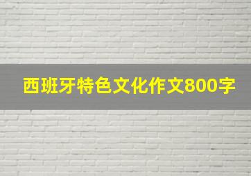 西班牙特色文化作文800字