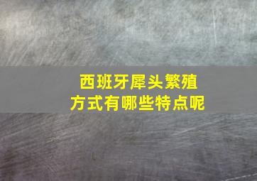 西班牙犀头繁殖方式有哪些特点呢