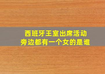 西班牙王室出席活动旁边都有一个女的是谁