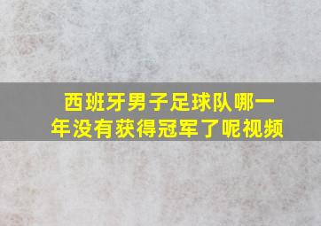 西班牙男子足球队哪一年没有获得冠军了呢视频