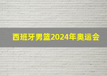 西班牙男篮2024年奥运会