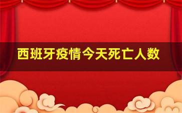 西班牙疫情今天死亡人数