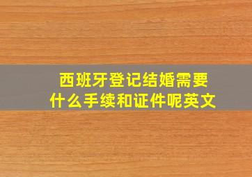 西班牙登记结婚需要什么手续和证件呢英文