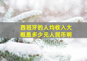 西班牙的人均收入大概是多少元人民币啊