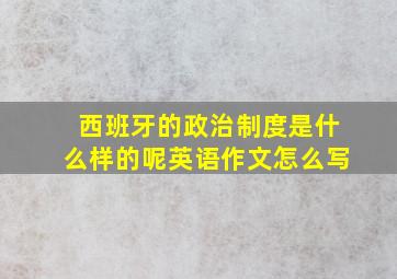 西班牙的政治制度是什么样的呢英语作文怎么写