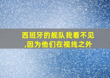 西班牙的舰队我看不见,因为他们在视线之外