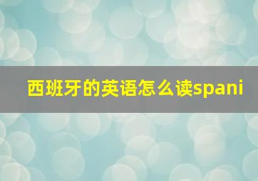 西班牙的英语怎么读spani