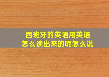 西班牙的英语用英语怎么读出来的呢怎么说