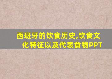 西班牙的饮食历史,饮食文化特征以及代表食物PPT