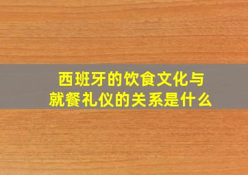 西班牙的饮食文化与就餐礼仪的关系是什么