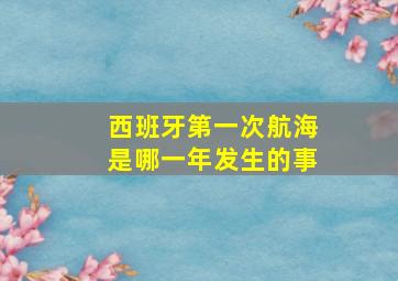 西班牙第一次航海是哪一年发生的事