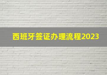 西班牙签证办理流程2023