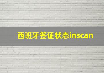 西班牙签证状态inscan