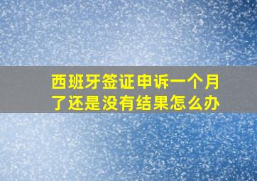 西班牙签证申诉一个月了还是没有结果怎么办