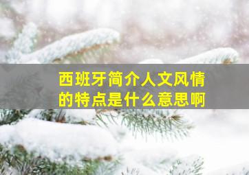 西班牙简介人文风情的特点是什么意思啊