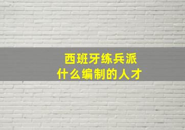 西班牙练兵派什么编制的人才