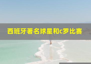 西班牙著名球星和c罗比赛