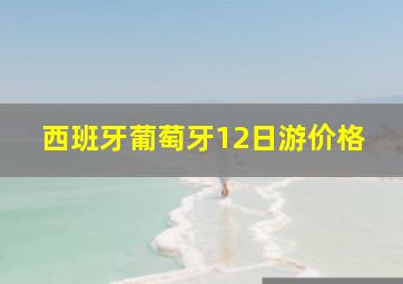 西班牙葡萄牙12日游价格