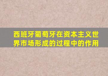 西班牙葡萄牙在资本主义世界市场形成的过程中的作用