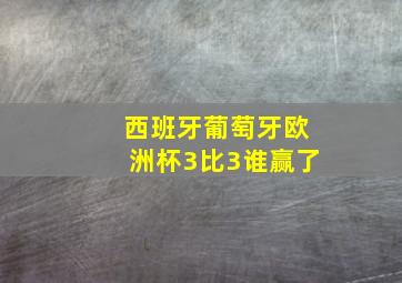 西班牙葡萄牙欧洲杯3比3谁赢了