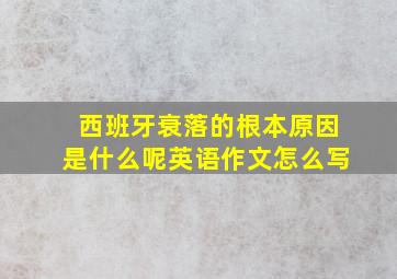 西班牙衰落的根本原因是什么呢英语作文怎么写