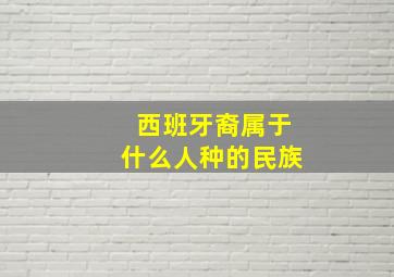 西班牙裔属于什么人种的民族