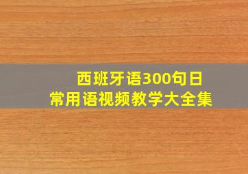 西班牙语300句日常用语视频教学大全集