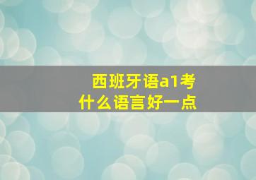 西班牙语a1考什么语言好一点