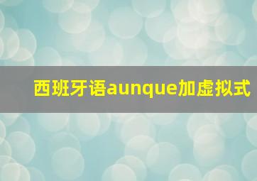 西班牙语aunque加虚拟式