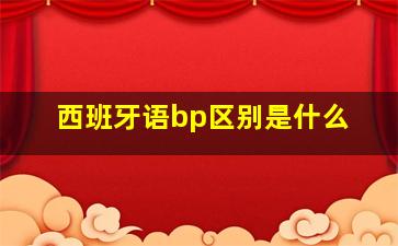 西班牙语bp区别是什么