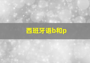 西班牙语b和p