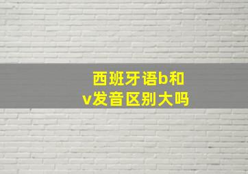 西班牙语b和v发音区别大吗