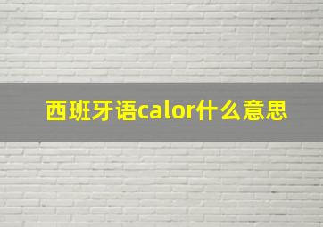 西班牙语calor什么意思