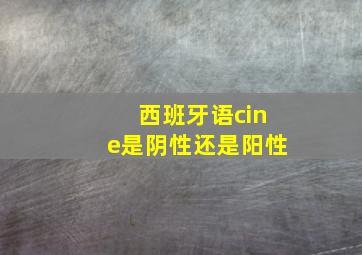 西班牙语cine是阴性还是阳性