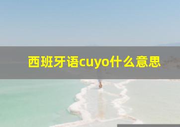 西班牙语cuyo什么意思