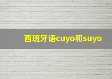 西班牙语cuyo和suyo