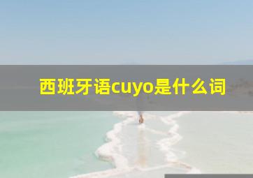 西班牙语cuyo是什么词