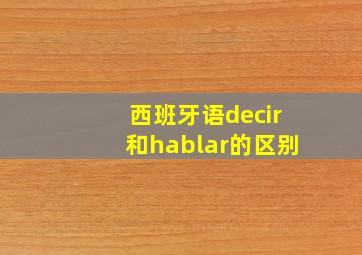 西班牙语decir和hablar的区别