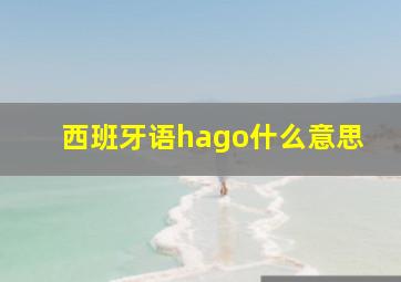 西班牙语hago什么意思