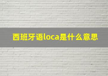 西班牙语loca是什么意思