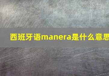 西班牙语manera是什么意思