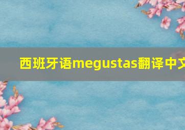 西班牙语megustas翻译中文