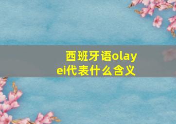 西班牙语olayei代表什么含义