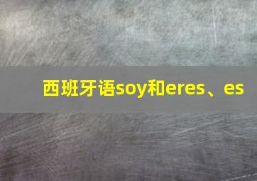 西班牙语soy和eres、es