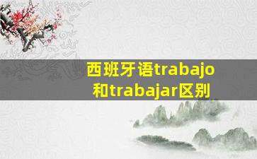 西班牙语trabajo和trabajar区别