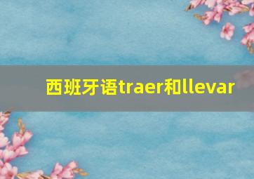 西班牙语traer和llevar