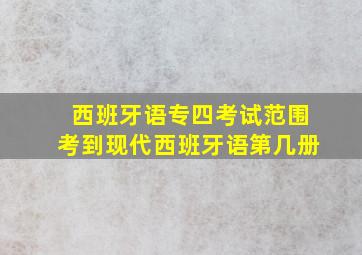 西班牙语专四考试范围考到现代西班牙语第几册