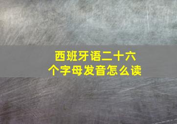 西班牙语二十六个字母发音怎么读