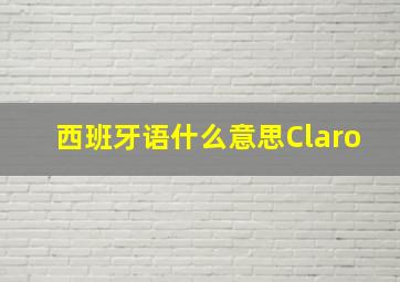 西班牙语什么意思Claro