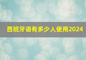 西班牙语有多少人使用2024